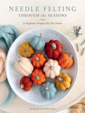 Needle Felting Through the Seasons by Elizabeth Whitton