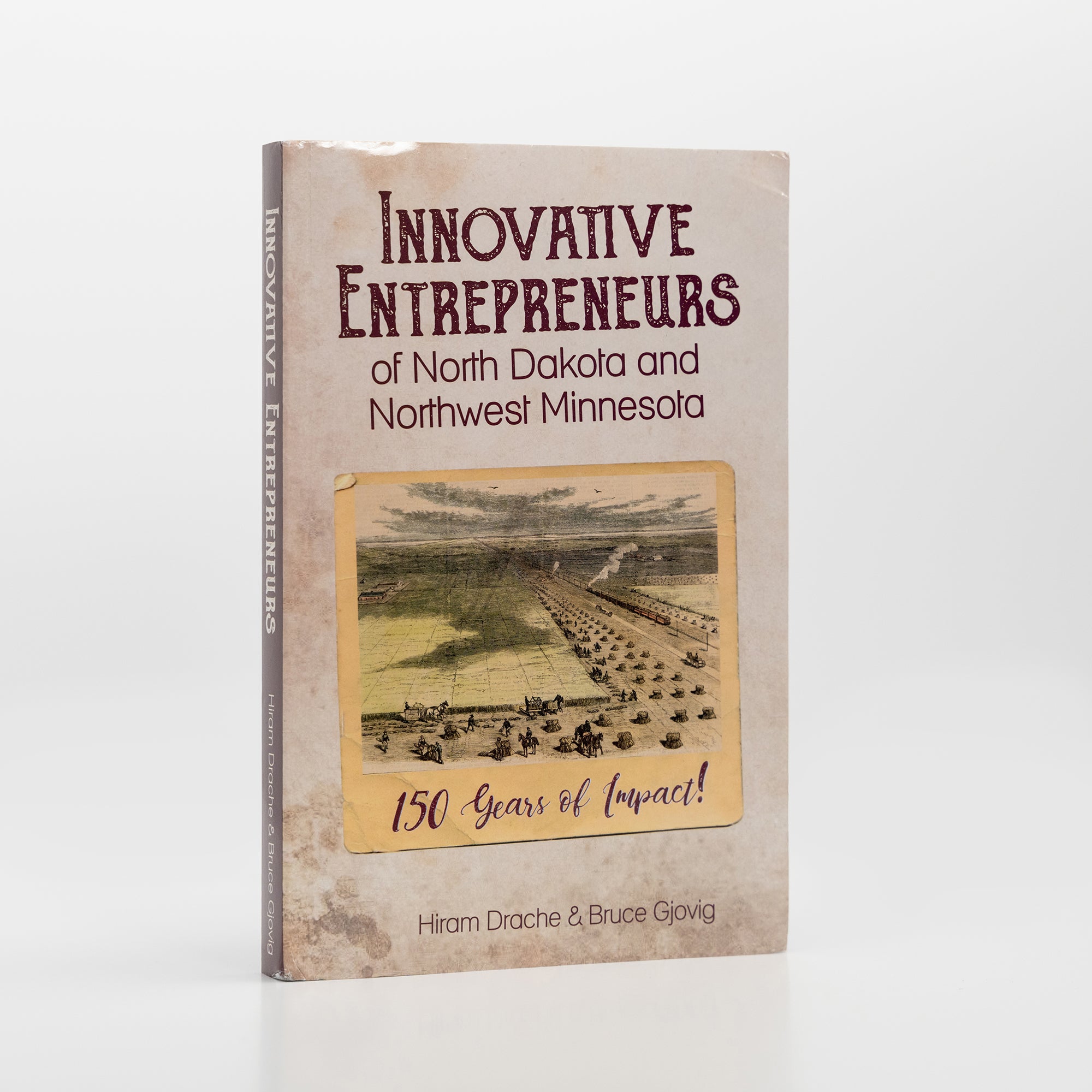 Innovative Entrepreneurs of North Dakota and Northwest Minnesota 150 Years of Impact
