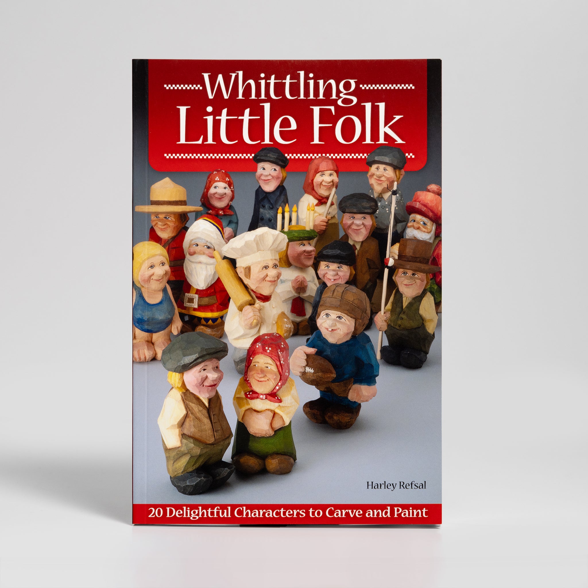 Whittling Little Folk: 20 Delightful Characters by Harley Refsal
