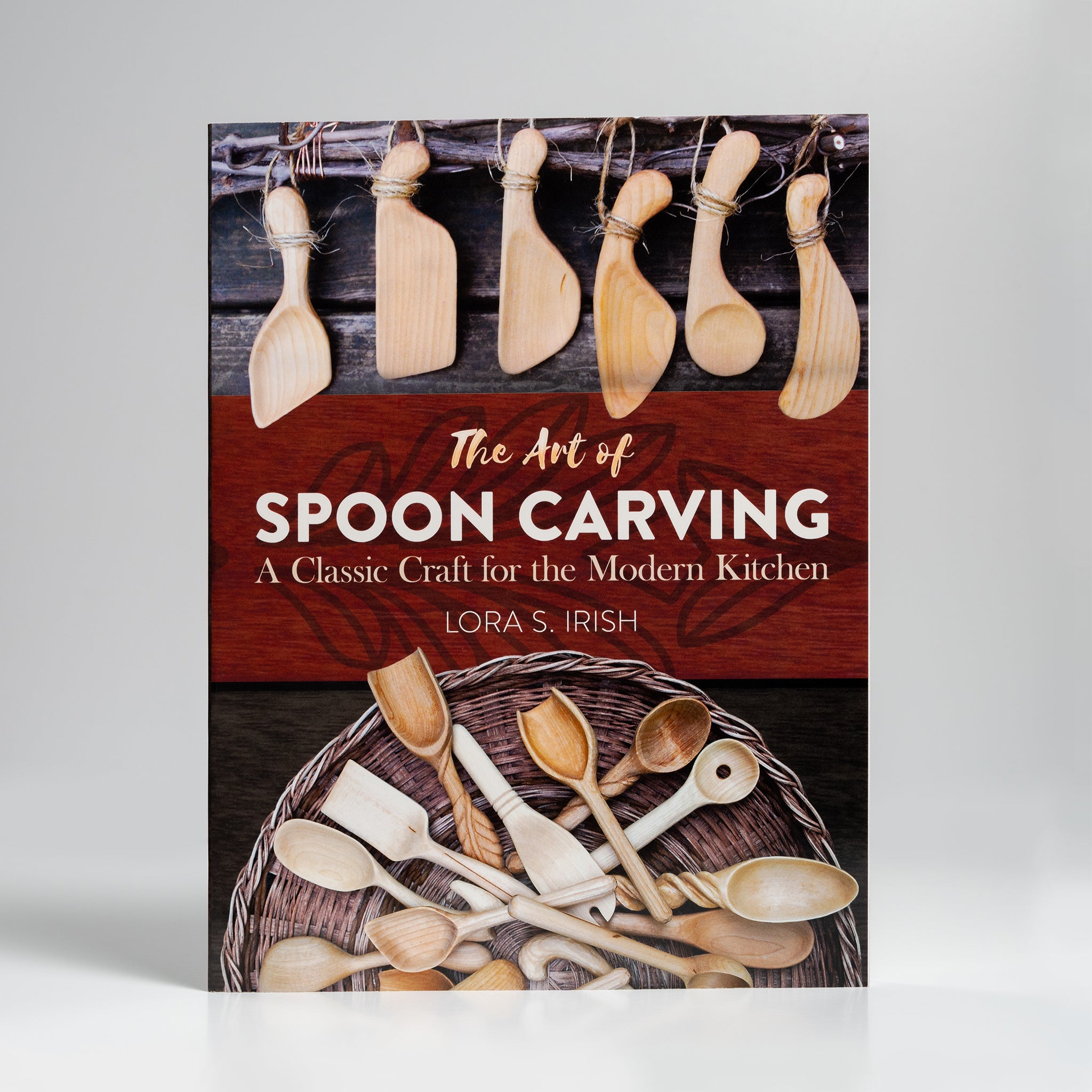 The Art of Spoon Carving: A Classic Craft for the Modern Kitchen by Lora S. Irish